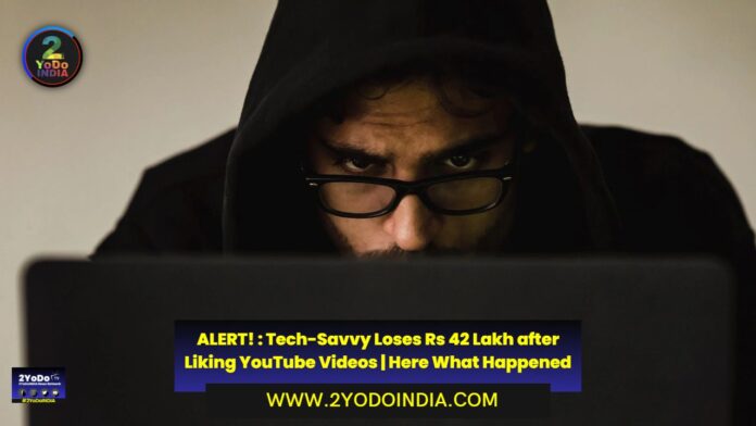 ALERT! : Tech-Savvy Loses Rs 42 Lakh after Liking YouTube Videos | Here What Happened | 2YODOINDIA