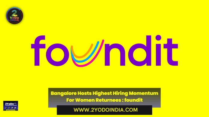 Bangalore Hosts Highest Hiring Momentum For Women Returnees : foundit | 2YODOINDIA