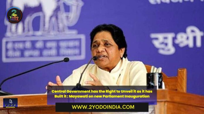 Central Government has the Right to Unveil it as it has Built it : Mayawati on new Parliament Inauguration | 2YODOINDIA