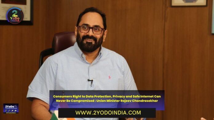 Consumers Right to Data Protection, Privacy and Safe Internet Can Never Be Compromised : Union Minister Rajeev Chandrasekhar | 2YODOINDIA