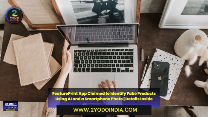 FeaturePrint App Claimed to Identify Fake Products Using AI and a Smartphone Photo | Details Inside | 2YODOINDIA