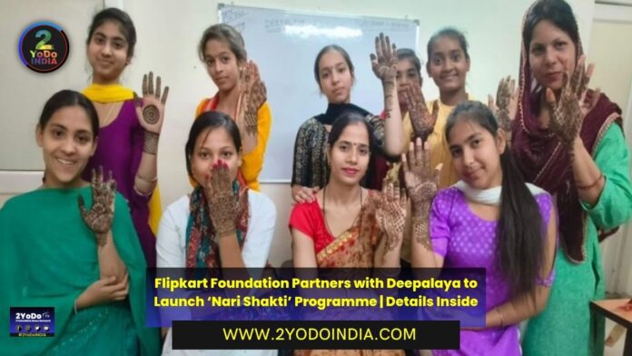 Flipkart Foundation Partners with Deepalaya to Launch ‘Nari Shakti’, a programme empowering marginalized girls and women through skill development | Details Inside | 2YODOINDIA