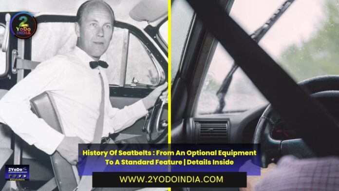History Of Seatbelts : From An Optional Equipment To A Standard Feature | Details Inside | Standardisation of Seatbelts | When Wearing Seatbelt Becomes Mandatory | Government Role | 2YODOINDIA