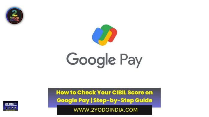 How to Check Your CIBIL Score on Google Pay | Step-by-Step Guide | 2YODOINDIA