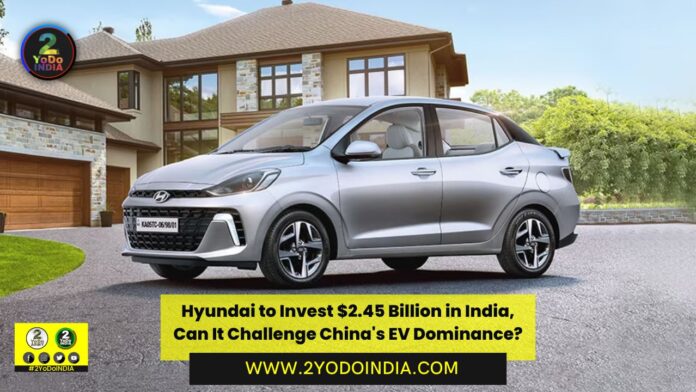 Hyundai to Invest $2.45 Billion in India, Can It Challenge China's EV Dominance? | 2YODOINDIA