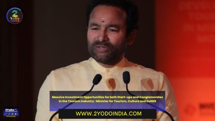 Massive Investment Opportunities for both Start-ups and Conglomerates in the Tourism Industry : Minister for Tourism, Culture and DoNER | 2YODOINDIA