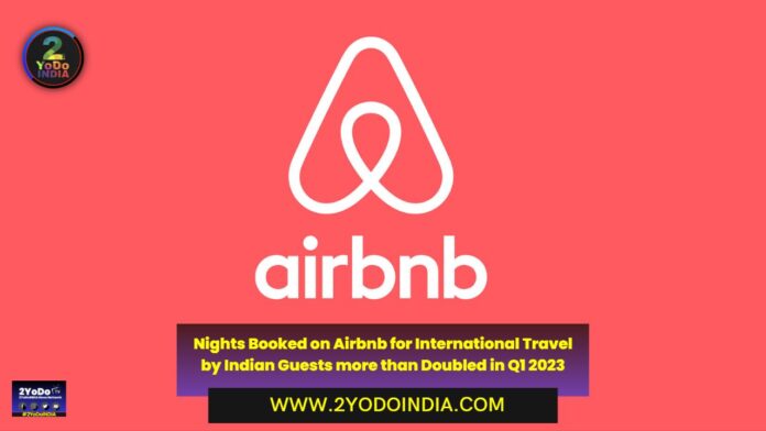 Indians are ready to explore the world, nights booked on Airbnb for international travel by Indian guests more than doubled in Q1 2023 compared to Q1 2022 | 2YODOINDIA