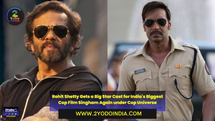 Rohit Shetty Gets a Big Star Cast for India's Biggest Cop Film Singham Again under Cop Universe | 2YODOINDIA