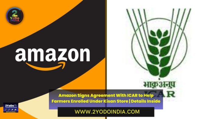 Amazon Signs Agreement With ICAR to Help Farmers Enrolled Under Kisan Store | Details Inside | 2YODOINDIA