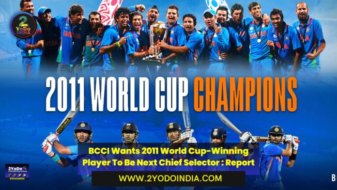 BCCI Wants 2011 World Cup-Winning Player To Be Next Chief Selector : Report | 2YODOINDIA