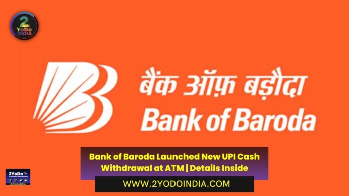 Bank of Baroda Launched New UPI Cash Withdrawal at ATM | Details Inside | 2YODOINDIA