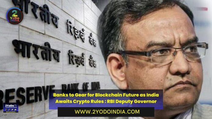 Banks to Gear for Blockchain Future as India Awaits Crypto Rules : RBI Deputy Governor | 2YODOINDIA