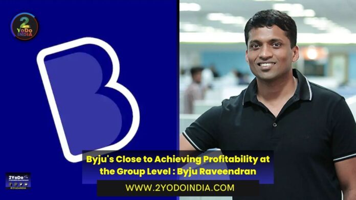 Byju's Close to Achieving Profitability at the Group Level : Byju Raveendran | 2YODOINDIA