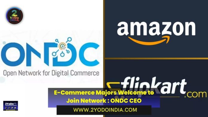 E-Commerce Majors Amazon, Flipkart Welcome to Join Network | ONDC CEO | 2YODOINDIA