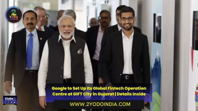 Google to Set Up Its Global Fintech Operation Centre at GIFT City in Gujarat | Details Inside | 2YODOINDIA