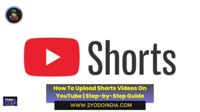 How To Upload Shorts Videos On YouTube | Step-by-Step Guide | How to Upload YouTube Shorts Video from a Desktop or PC | How to Upload YouTube Shorts Video from a SmartPhone | 2YODOINDIA