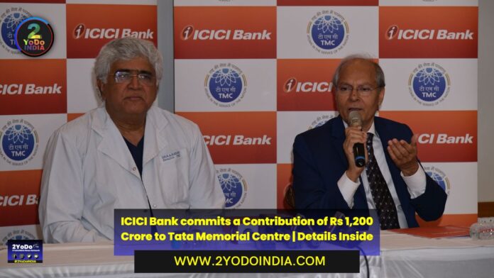 ICICI Bank commits a Contribution of Rs 1,200 Crore to Tata Memorial Centre | Details Inside | 2YODOINDIA