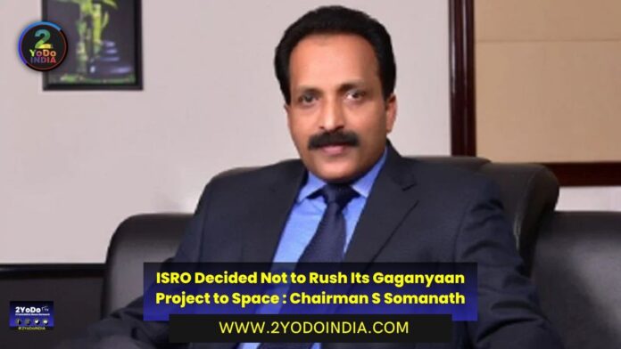 ISRO Decided Not to Rush Its Gaganyaan Project to Space : Chairman S Somanath | 2YODOINDIA