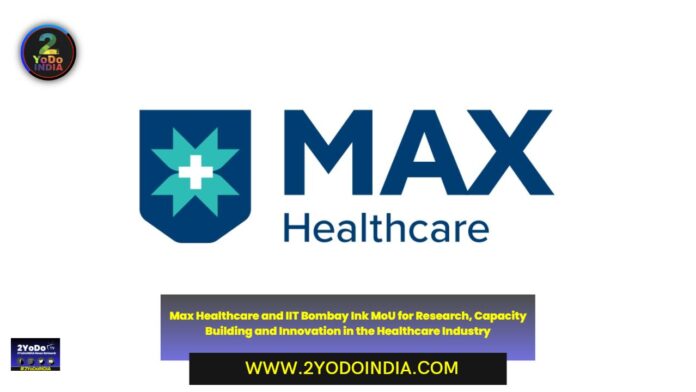 Max Healthcare and IIT Bombay Ink MoU for Research, Capacity Building and Innovation in the Healthcare Industry | 2YODOINDIA