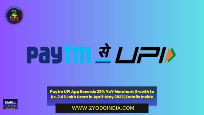 Paytm UPI App Records 35% YoY Merchant Growth to Rs. 2.65 Lakh Crore in April-May 2023 | Details Inside | 2YODOINDIA