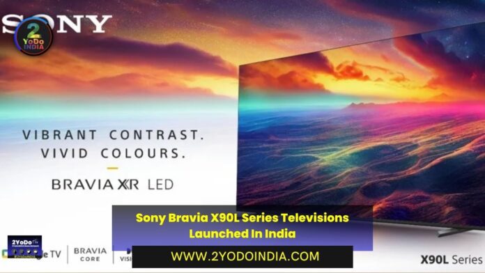 Sony Bravia X90L Series Televisions Launched In India | Price in India | Specifications | 2YODOINDIA