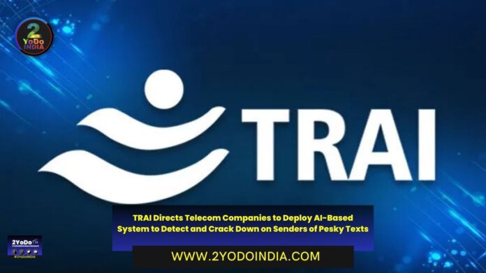 TRAI Directs Telecom Companies to Deploy AI-Based System to Detect and Crack Down on Senders of Pesky Texts | 2YODOINDIA