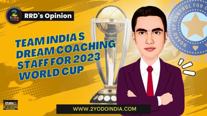 Team India's Dream Coaching Staff For 2023 World Cup | RRD’s Opinion | Head coach | Batting Coach | Bowling Coach | Fielding Coach | Mentor | 2YODOINDIA
