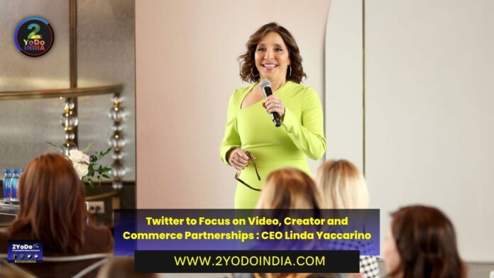 Twitter to Focus on Video, Creator and Commerce Partnerships : CEO Linda Yaccarino | 2YODOINDIA
