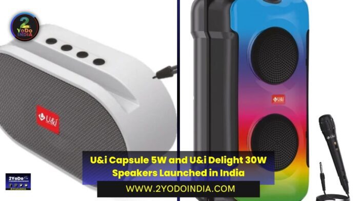 U&i Capsule 5W and U&i Delight 30W Speakers Launched in India | Price in India | Specifications | 2YODOINDIA