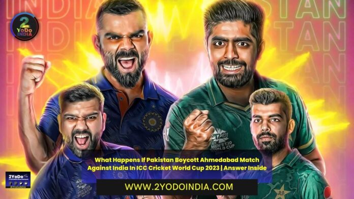 What Happens If Pakistan Boycott Ahmedabad Match Against India In ICC Cricket World Cup 2023 | Answer Inside | 2YODOINDIA