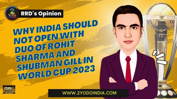 Why India Should Not Open With duo of Rohit Sharma and Shubman Gill in World Cup 2023 | RRD’s Opinion | 2YODOINDIA