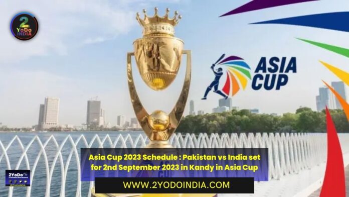 Asia Cup 2023 Schedule : Pakistan vs India set for 2nd September 2023 in Kandy in Asia Cup | Groups of Asia Cup 2023 | Full Schedule of Asia Cup 2023 | Details of Asia Cup 2023 | Winners, Runner up and Hosting Nation of Asia Cup from 1984 to 2022 | 2YODOINDIA