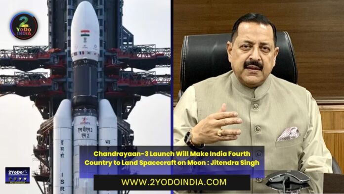 Chandrayaan-3 Launch Will Make India Fourth Country to Land Spacecraft on Moon : Jitendra Singh | 2YODOINDIA