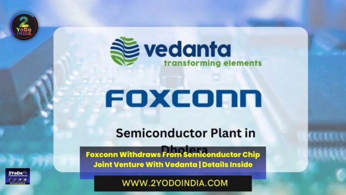 Foxconn Withdraws From Semiconductor Chip Joint Venture With Vedanta | Details Inside | 2YODOINDIA
