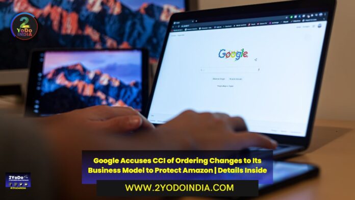Google Accuses CCI of Ordering Changes to Its Business Model to Protect Amazon | Details Inside | 2YODOINDIA