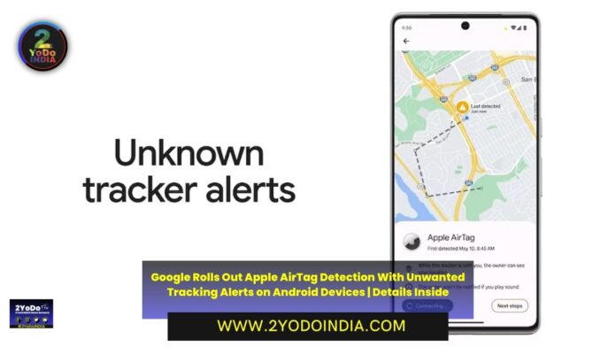 Google Rolls Out Apple AirTag Detection With Unwanted Tracking Alerts on Android Devices | Details Inside | 2YODOINDIA