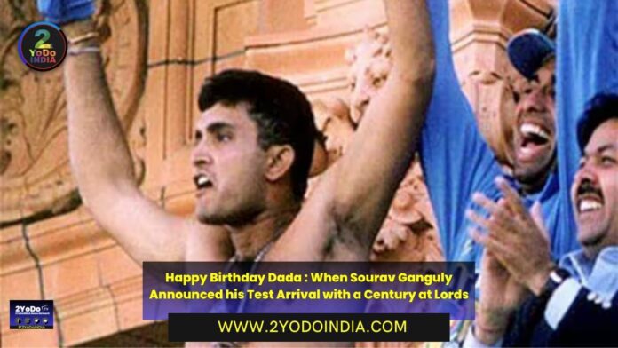 Happy Birthday Dada : When Sourav Ganguly Announced his Test Arrival with a Century at Lords | 2YODOINDIA
