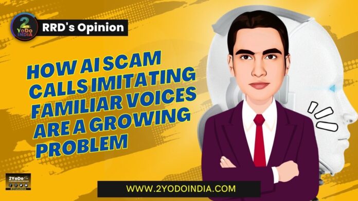 How AI Scam Calls Imitating Familiar Voices Are a Growing Problem | RRD’s Opinion | 2YODOINDIA