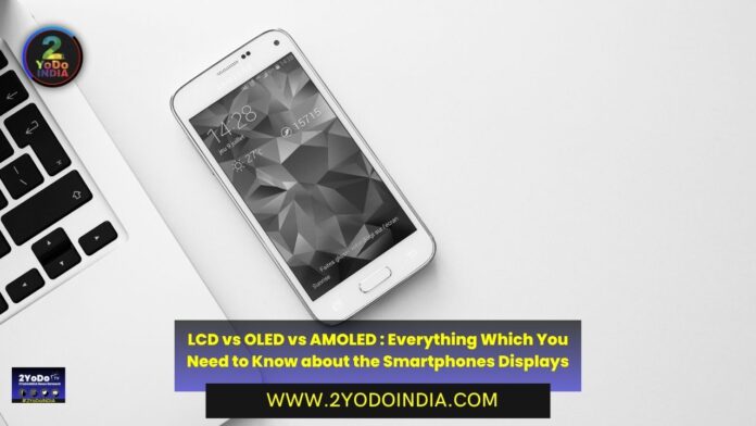 LCD vs OLED vs AMOLED : Everything Which You Need to Know about the Smartphones Displays | What is LCD Display | What is OLED Display | What is AMOLED Display | What is pOLED and Super AMOLED Plus Display | Which is better OLED or AMOLED Displays | 2YODOINDIA
