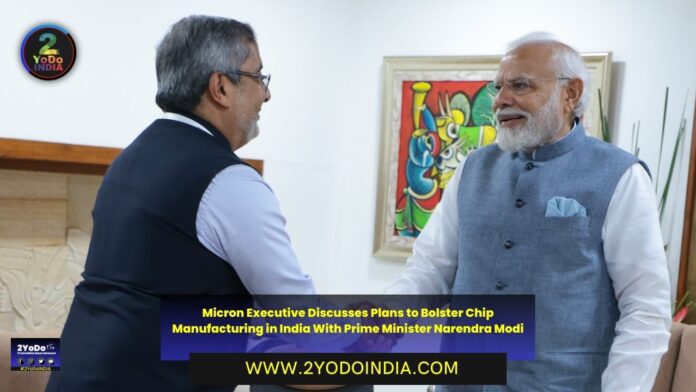 Micron Executive Discusses Plans to Bolster Chip Manufacturing in India With Prime Minister Narendra Modi | 2YODOINDIA