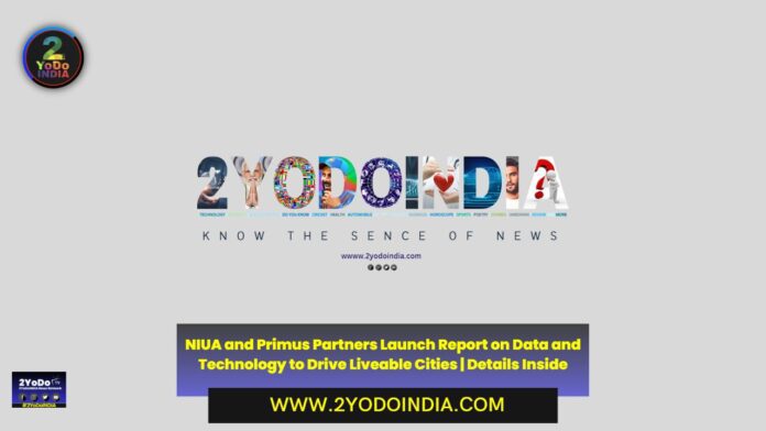 NIUA and Primus Partners Launch Report on Data and Technology to Drive Liveable Cities | Details Inside | 2YODOINDIA