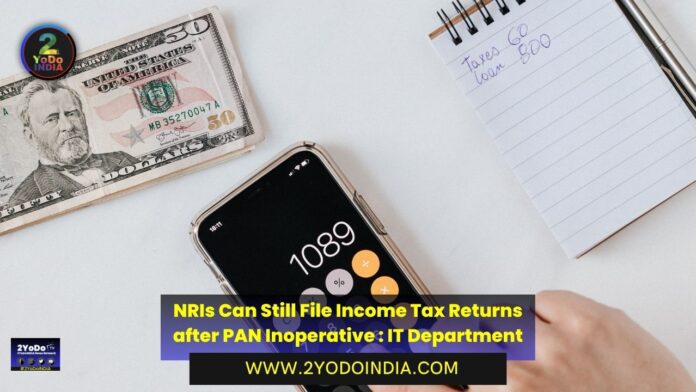NRIs Can Still File Income Tax Returns after PAN Inoperative : IT Department | 2YODOINDIA