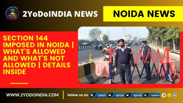 Noida News : Section 144 Imposed In Noida | What's Allowed And What's not Allowed | Details Inside | 2YODOINDIA
