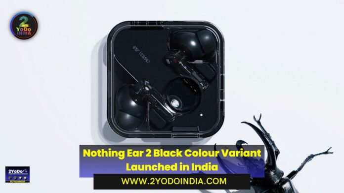 Nothing Ear 2 Black Colour Variant Launched in India | Price in India | Specifications | 2YODOINDIA