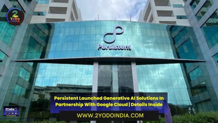 Persistent Launched Generative AI Solutions In Partnership With Google Cloud | Details Inside | 2YODOINDIA