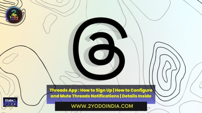 Threads App : How to Sign Up | How to Configure and Mute Threads Notifications | Details Inside | How to Sign up for Threads on Instagram | Posting Instagram Threads | Following and Unfollowing on Threads | Blocking and Controlling on Threads | Threads on the fediverse | How to Configure and Mute Threads Notifications on Your Android Smartphone | 2YODOINDIA