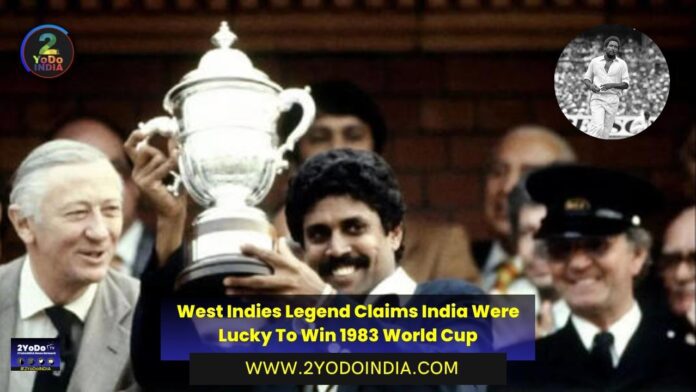 West Indies Legend Claims India Were Lucky To Win 1983 World Cup | 2YODOINDIA