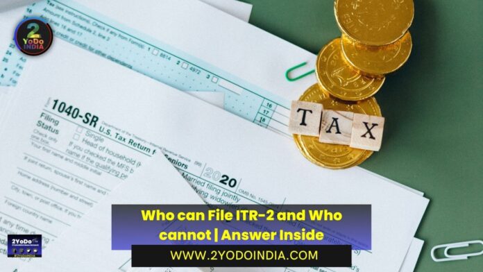 Who can File ITR-2 and Who cannot | Answer Inside | Key components of ITR-2 | Important points when filing ITR-2 | Role of ITR-2 in the broader tax landscape | 2YODOINDIA