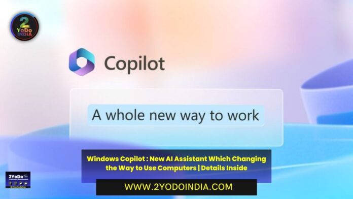 Windows Copilot : New AI Assistant Which Changing the Way to Use Computers | Details Inside | Benefits of Windows Copilot | 2YODOINDIA