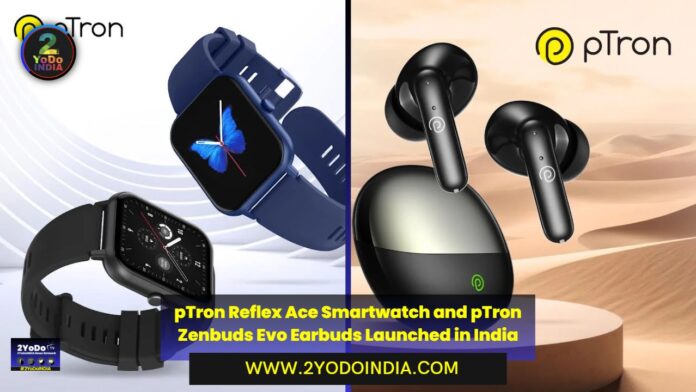 pTron Reflex Ace Smartwatch and pTron Zenbuds Evo Earbuds Launched in India | Price in India | Specifications | 2YODOINDIA